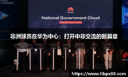 非洲球员在华为中心：打开中非交流的新篇章