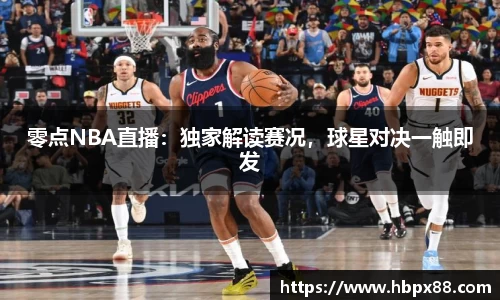 零点NBA直播：独家解读赛况，球星对决一触即发
